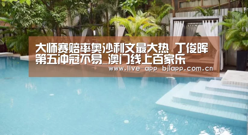 大师赛赔率奥沙利文最大热 丁俊晖第五冲冠不易_澳门线上百家乐(图1) 百家乐入口