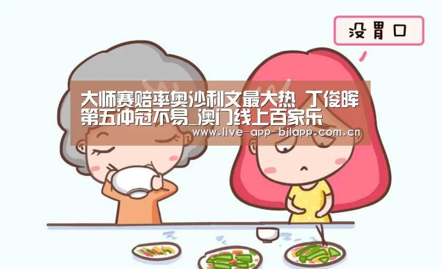 大师赛赔率奥沙利文最大热 丁俊晖第五冲冠不易_澳门线上百家乐(图4) 澳门线上百家乐